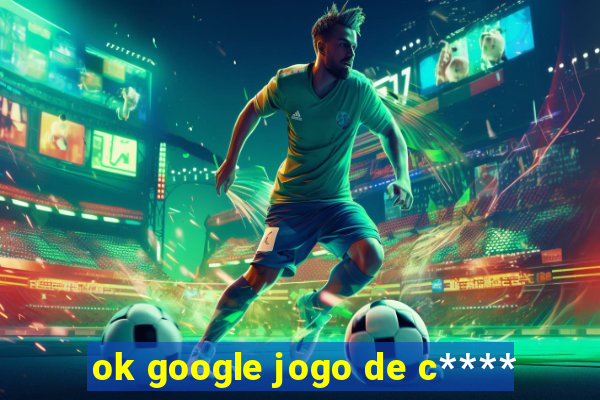 ok google jogo de c****